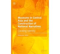 Museums in Central Asia and the Construction of National Narratives: Curating Identity