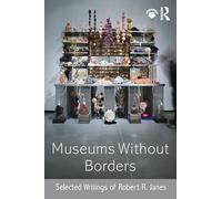 Museums without Borders: Selected Writings of Robert R. Janes