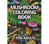 MUSHROOM COLORING BOOK: Fungi Forest Art: 35 Whimsical Designs for Relaxation & Stress Relief; Intricate Nature Illustrations for Teens and Adults