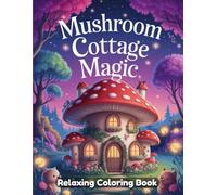 Mushroom Cottage Magic: Whimsical Coloring Book for Adults - Enchanted Fairy Houses, Cozy Mushroom Cottages, Fantasy Forest Scenes, Cute Woodland ... Art Designs for Creativity & Stress Relief