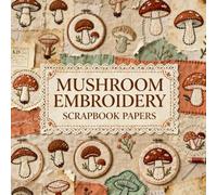 MUSHROOM EMBROIDERY SCRAPBOOK PAPERS: A beautiful assortment of vintage embroidery designs for crafting, journaling, collaging, mixed media art, and DIY scrapbook projects.