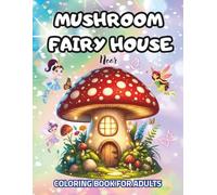 Mushroom Fairy House Coloring Book for Adults: Whimsical Fantasy Homes to Relax and Unwind: Beautiful Fairy Houses, Magical Forest Scenes, and ... Designs for Stress Relief and Creativity