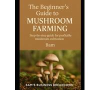 Mushroom Farming Made Simple: A Step-by-Step Guide to Profitable Harvests: From Straw to Harvest - Grow Fresh Mushrooms at Home or for Profit