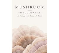 Mushroom Field Journal: A Foraging Record Book for Wild Mushrooms, Species Identification, Habitat Notes & Seasonal Observations