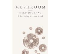 Mushroom Field Journal: A Foraging Record Book for Wild Mushrooms, Species Identification, Habitat Notes & Seasonal Observations