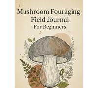 Mushroom Foraging Field Journal for Beginners: A Log Book to Identify and Record Wild Fungi Discoveries with Guided Prompts and Anatomy Illustrations