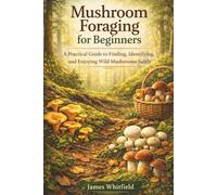Mushroom Foraging for Beginners: A Practical Guide to Finding, Identifying, and Enjoying Wild Mushrooms Safely