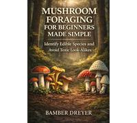 Mushroom Foraging for Beginners Made Simple: Identity Edible Species and Avoid Toxic Look-Alikes