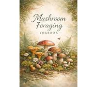 Mushroom Foraging Journal: A Practical Log for Foragers, Nature Walkers & Outdoor Enthusiasts