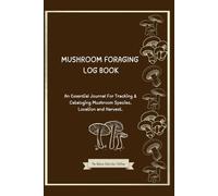Mushroom Foraging Log Book: An Essential Journal for Tracking and Cataloging Mushroom Species, Locations, and Harvests
