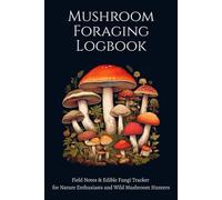 Mushroom Foraging Logbook: Field Notes & Edible Fungi Tracker for Nature Enthusiasts and Wild Mushroom Hunters