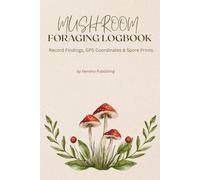 Mushroom Foraging Logbook: Record Findings, GPS Coordinates & Spore Prints