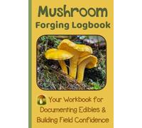 Mushroom Foraging Logbook: Your Workbook for Documenting Edibles and Building Field Confidence