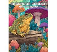 Mushroom Garden Coloring Book: Magical Coloring Book For Adults, Enchanting Illustrations of Mushrooms, Fairies, Gnomes, Toads, Trees, Cottages, Gardens and So Much More