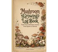 Mushroom Growing Log Book: Track Your Cultivation Journey From Spawn to Harvest | 40 Batch Logs, Species Reference Guide, Contamination ID, Daily Observation Grids & Harvest Tracker for Home Growers