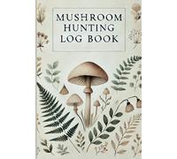 Mushroom Hunting Log Book: A Forager's Guided Journal | Document Your Discoveries, Identify Wild Species, and Track Edible Finds in Nature