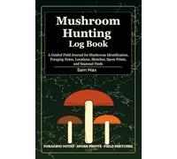 Mushroom Hunting Log Book: A Guided Field Journal for Mushroom Identification, Foraging Notes, Locations, Sketches, Spore Prints, and Seasonal Finds
