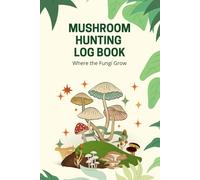 Mushroom Hunting Log Book: Explore Your Hunting Journey For Type of Mushroom and Records
