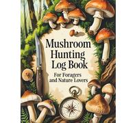 Mushroom Hunting Log Book for Foragers and Nature Lovers: Track Wild Fungi Finds, Weather, and Forest Details with Confidence