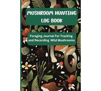 Mushroom Hunting Log Book: Forging Journal For Tracking and Recording Wild Mushrooms