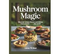 Mushroom Magic: Discover Unique Flavors and Dishes from Around the World - Lacey YK Noel
