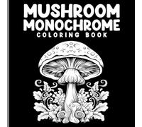 Mushroom Monochrome Coloring Book: Black & White Mushroom Art For Relaxation, Mindfulness & Stress Relief, One-Color Coloring Pages