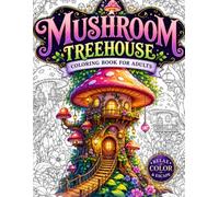 Mushroom Treehouse Coloring Book for Adults: 50 Cozy Fantasy Mushroom Treehouses, Enchanted Forest Homes, Magical Woodland Villages, Whimsical ... Relaxation, Mindfulness and Creative Escape
