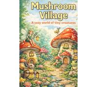 Mushroom Village: A Cozy World of Tiny Creatures