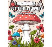 Mushrooms, Butterfly and Flowers Coloring Book For Adult with Positive Affirmations: A Relaxing Collection of Unique Designs with Inspiring Words to Soothe Your Mind and Nurture Your Creativity