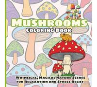 Mushrooms Coloring Book: Whimsical, Magical Nature Scenes for Relaxation and Stress Relief: Magical Mushroom Illustrations, Easy Patterns, and Cozy ... Seniors, and All Ages of Nature Lovers