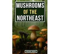 MUSHROOMS OF THE NORTHEAST: The Practical Field Guide to Wild Fungi of the Northeastern Forest
