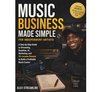Music Business Made Simple for Independent Artists: A Step-by-Step Guide to Streaming, Royalties, AI, Marketing, and 10+ Income Streams to Build a Profitable Music Career