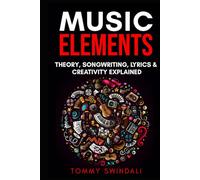 Music Elements: Music Theory, Songwriting, Lyrics & Creativity Explained