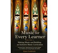 Music for Every Learner: Making Music and Building an Inclusive Music Curriculum: Inclusive Music Teaching and Curriculum Design for Children and Young People with SEND