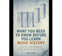 Music History: What You Need To Know Before You Learn: A brief, but solid introduction to the evolution of musical genres