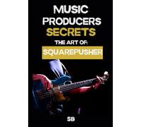 MUSIC PRODUCERS SECRETS: THE ART OF SQUAREPUSHER: Breakbeats, Bass & Sound Design: Techniques, Mindset & Workflow