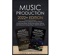 Music Production 2022+ Edition: Everything You Need To Know About Producing Music, Studio Recording, Mixing, Mastering and Songwriting in 2022 & Beyond: