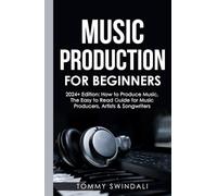 Music Production For Beginners | 2024+ Edition: How to Produce Music, The Easy to Read Guide for Music Producers, Artists & Songwriters