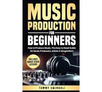 Music Production For Beginners: How to Produce Music, The Easy to Read Guide for Music Producers, Artists & Songwriters : Includes Bonus Video Lessons