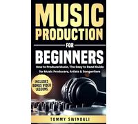 Music Production For Beginners: How to Produce Music, The Easy to Read Guide for Music Producers, Artists & Songwriters : Includes Bonus Video Lessons