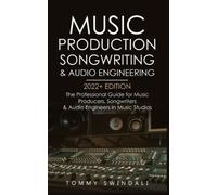 Music Production, Songwriting & Audio Engineering, 2022+ Edition: The Professional Guide for Music Producers, Songwriters & Audio Engineers in Music Studios