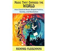 Music That Changed the World: How Classical Music Shaped Politics, Society, and Revolution