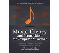 Music Theory and Composition for Computer Musicians: Theory, Harmony, Composition, and Production