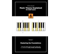 Music Theory Explained for DAW Users, Tome 1: Mastering the Foundations