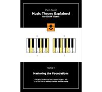 Music Theory Explained for DAW Users, Tome 1: Mastering the Foundations