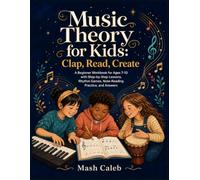 Music Theory for Kids: Clap, Read, Create: A Beginner Workbook for Ages 7-10 with Step-by-Step Lessons, Rhythm Games, Note-Reading Practice, and Answers