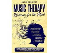 Music Therapy: Medicine For The Mind: A Step-By-Step Guide to Healing Through Music Using Calming Sounds for Mental Health, Stress Relief & Trauma Recovery Without Costly Bills