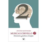 Musica e cervello. Mito e scienza. Vol. 2: Emozioni, genetica e terapia