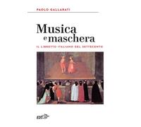 Musica e maschera. Il libretto italiano del Settecento - Gallarati Paolo