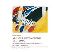 Musica e metamorfosi del tempo. Da Wagner a Boulez: un percorso fra musica, psicologia e psicanalisi